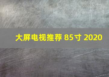 大屏电视推荐 85寸 2020